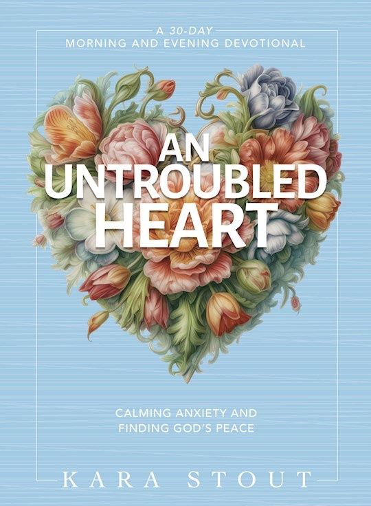 UNTROUBLED HEART: CALMING YOUR ANXIETY &amp; FINDING GOD'S PEACE