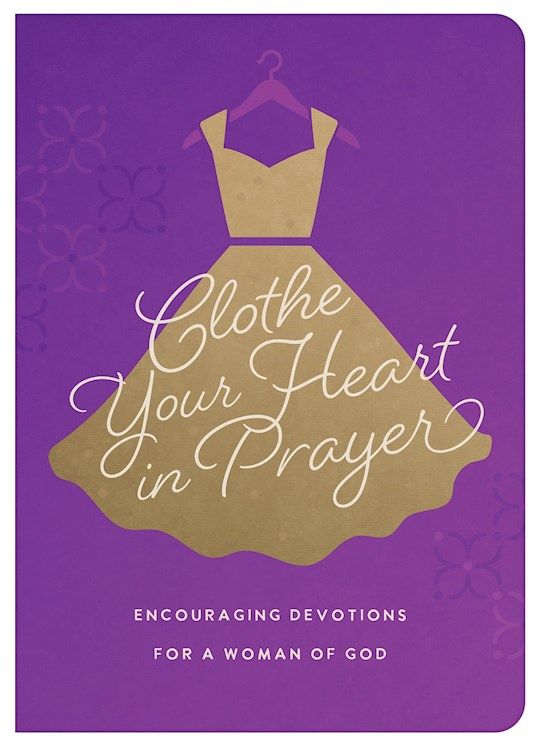 CLOTHE YOUR HEART IN PRAYER: ENCOURAGING DEVOTIONS FOR A WOMAN OF GOD