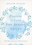 PRAYERS TO CALM YOUR ANXIOUS HEART: 100 REASSURING DEVOTIONS