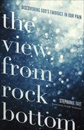 VIEW FROM ROCK BOTTOM: DISCOVERING GOD'S EMBRACE IN OUR PAIN