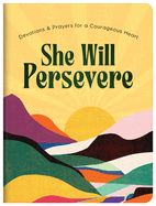 SHE WILL PERSEVERE: DEVOTIONS &amp; PRAYERS FOR A COURAGEOUS HEART