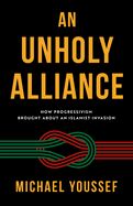 UNHOLY ALLIANCE: HOW PROGRESSIVISM BROUGHT ABOUT AN ISLAMIST INVASION