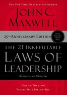 21 IRREFUTABLE LAWS OF LEADERSHIP: FOLLOW THEM AND PEOPLE WILL FOLLOW YOU, ANNIVERSARY, 25TH ED.