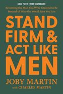 STAND FIRM &amp; ACT LIKE MEN: BECOMING THE MAN YOU WERE CREATED TO BE...