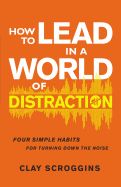 LD- HOW TO LEAD IN A WORLD OF DISTRACTION- HARDCOVER