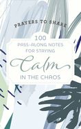 PRAYERS TO SHARE: 100 PASS-ALONG NOTES FOR STAYING CALM IN THE CHAOS