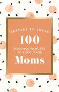 PRAYERS TO SHARE: 100 PASS-ALONG NOTES  TO ENCOURAGE MOMS