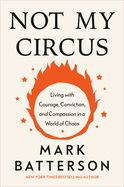 CH- NOT MY CIRCUS: LIVING WITH COURAGE CONVICTION &amp; COMPASSION IN A WORLD OF CHAOS