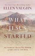 CH- WHAT JESUS STARTED: THE WORLD-CHANGING POWER OF THE LOCAL CHURCH