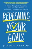 LD- REDEEMING YOUR GOALS: 7 BIBLICAL PRINCIPLES FOR ACHIEVING YOU GOALS WITH CHRISTLIKE