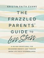 DE- FRAZZLED PARENTS' GUIDE TO LESS STRESS: A 40-DAY DEVOTIONAL FOR RELEASING ANXIETY