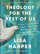TH- THEOLOGY FOR THE REST OF US: A USER-FRIENDLY GUIDE TO SUPER COOL, REALLY TRANSFORMATIONAL STUFF