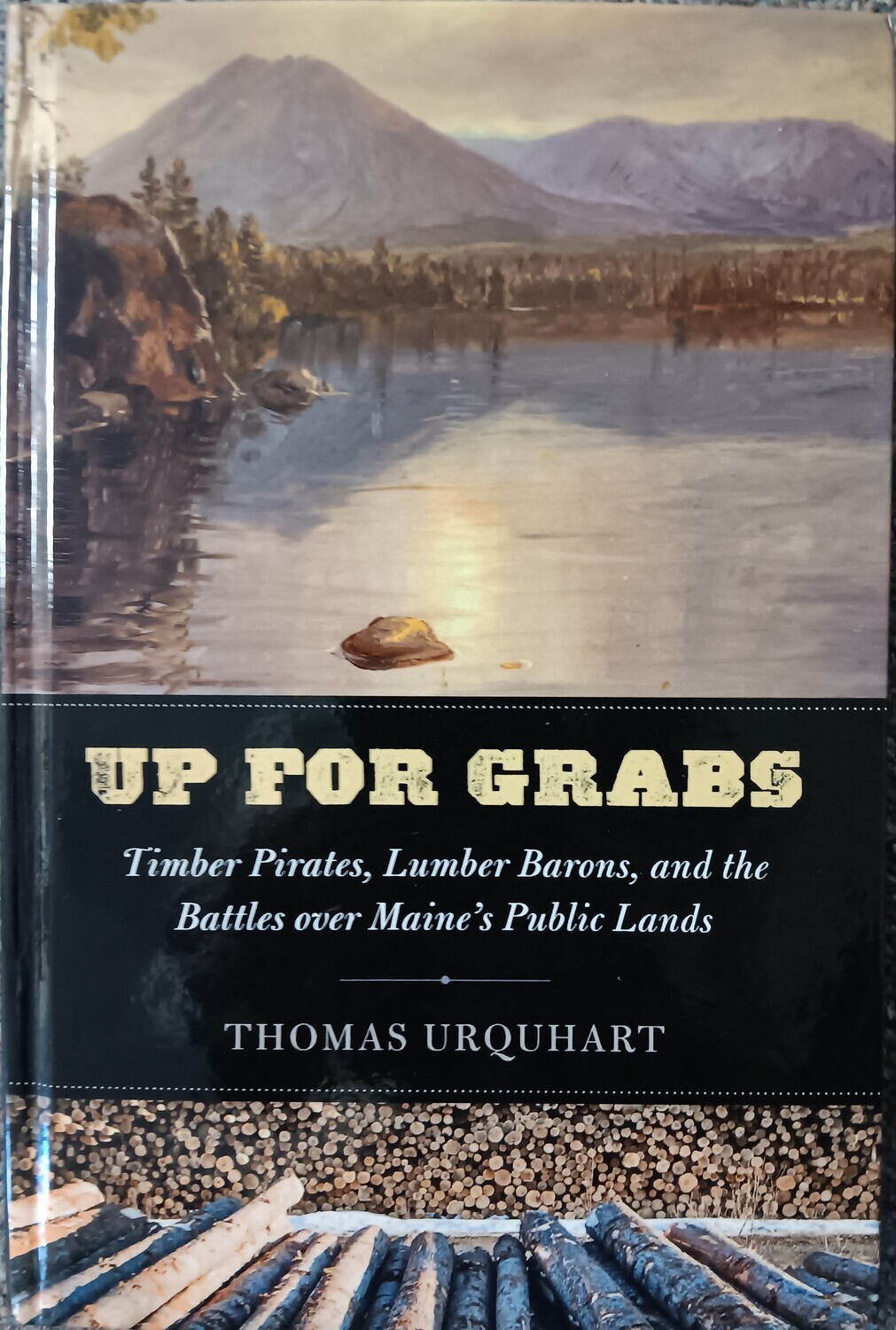 Up for Grabs: Timber Pirates, Lumber Barons, and the Battles Over Maine&#39;s Public Lands by Thomas Urquhart