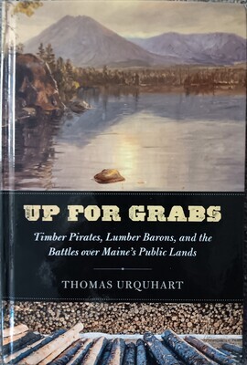 Up for Grabs: Timber Pirates, Lumber Barons, and the Battles Over Maine&#39;s Public Lands by Thomas Urquhart