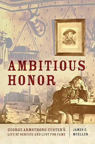 Ambitious Honor: George Armstrong Custer