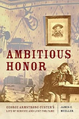 Ambitious Honor: George Armstrong Custer