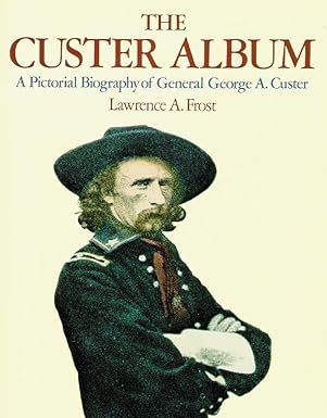 Custer Album: A Pictorial Biography of General George A Custer