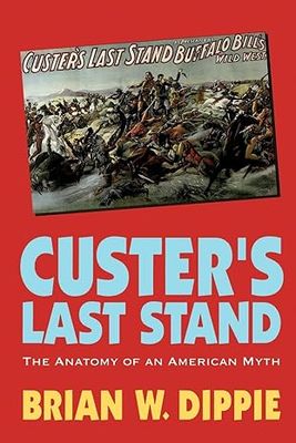 Custers Last Stand: The Anatomy of an American Myth