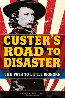 Custer's Road to Disaster: The Path To Little Bighorn