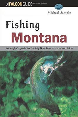 Fishing Montana: An Angler's Guide to the Big Sky's Best Streams and Lakes