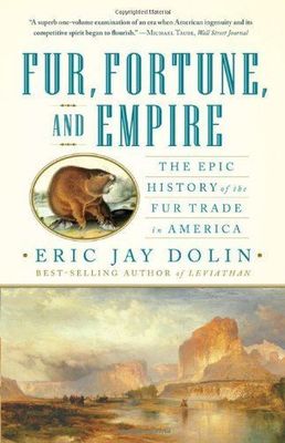 Fur, Fortune, and Empire: The Epic History of the Fur Trade in America