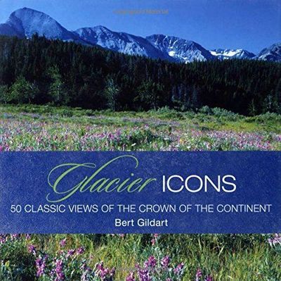 Glacier Icons: 50 Classic Views Of The Crown Of The Continent