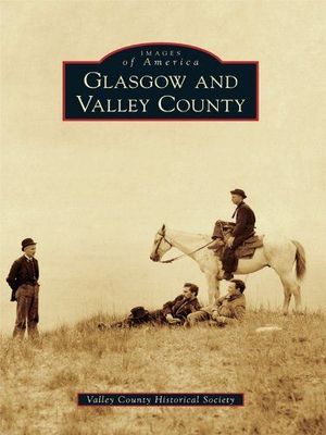 Glasgow &amp; Valley County - Images of America