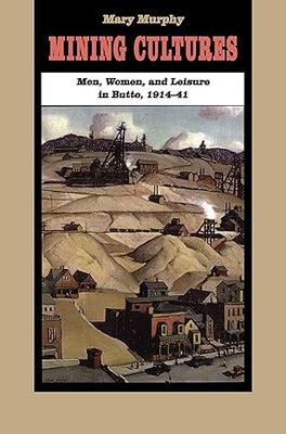 Mining Cultures Men Women &amp; Leisure in Butte