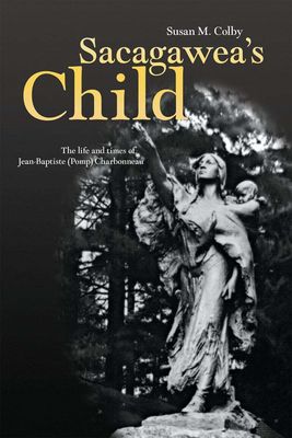 Sacagawea’s Child: The Life and Times of Jean-Baptiste (Pomp) Charbonneau