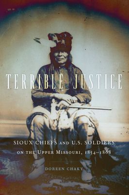 Terrible Justice: Sioux Chiefs and U.S. Soldiers on the Upper Missouri, 1854–1868