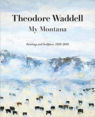 Theodore Waddell: My Montana―Paintings and Sculpture, 1959–2016
