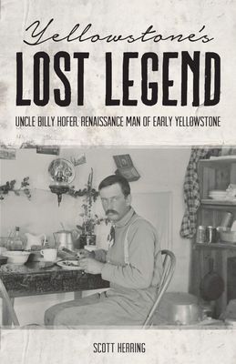 Yellowstone's Lost Legend: "Uncle" Billy Hofer, Renaissance Man of the Early Park