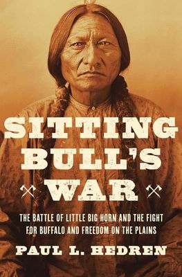 Sitting Bull's War: The Battle of Little Big Horn and the Fight for Buffalo and Freedom on the Plains