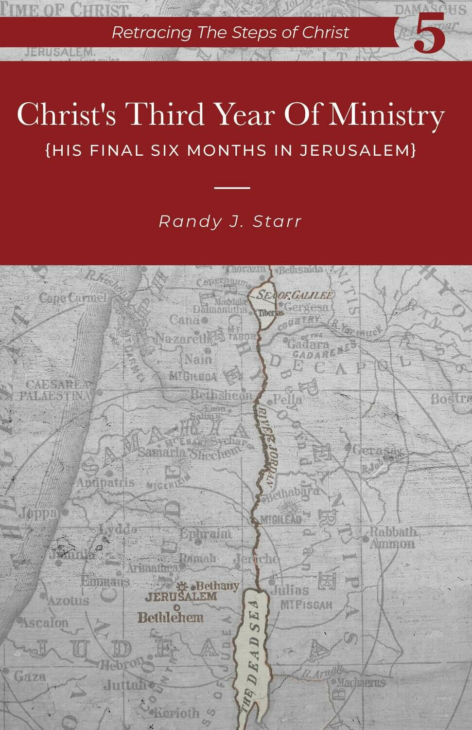 Retracing the Steps of Christ, v. 5 of 6 volumes- Christ's Third Year of Ministry -His Final 6 months in Jerusalem