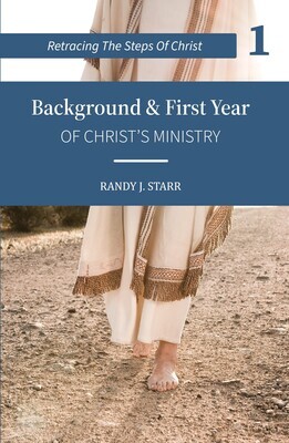 Retracing the Steps of Christ -BOOK 1 of 4 books -Background & First Year of Christ’s Ministry