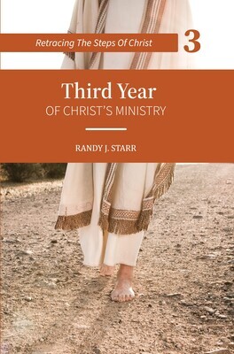 Retracing the Steps of Christ -BOOK 3 of 4 books -Third Year of Christ’s Ministry