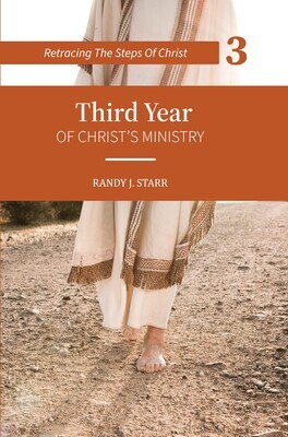 Retracing the Steps of Christ -BOOK 3 of 4 books -Third Year of Christ’s Ministry