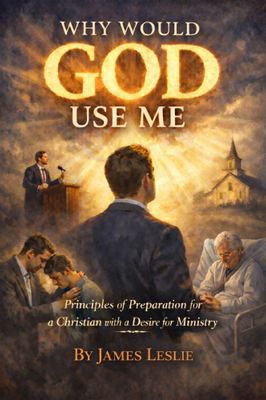 Why Would God Use Me? (Principles of Preparation for Christians with a Desire to Serve God)
