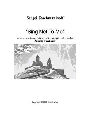 Sergei Rachmaninoff "Sing Not To Me", arrangement for solo violin, violin ensemble, and piano. PDF file