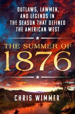 The Summer of 1876: Outlaws, Lawmen, and the Legends in the Season That Defined the American West