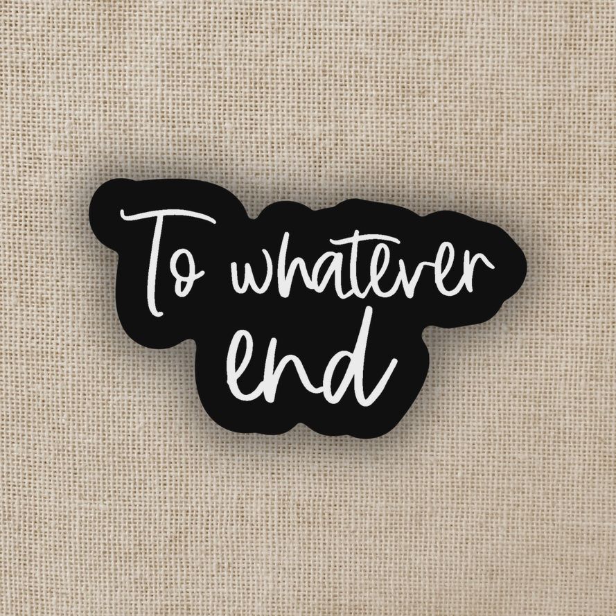 To Whatever End Sticker