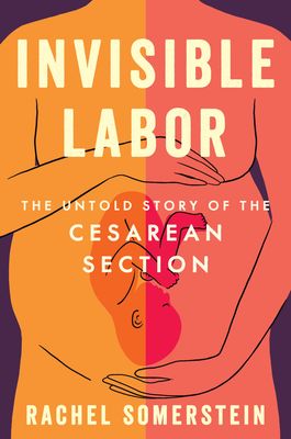 Invisible Labor: The Untold Story of the Cesarean Section and the Disturbing State of Maternal Medical Care