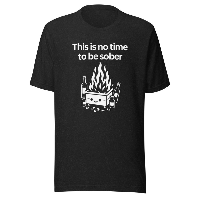 This Is No Time To Be Sober- Unisex t-shirt