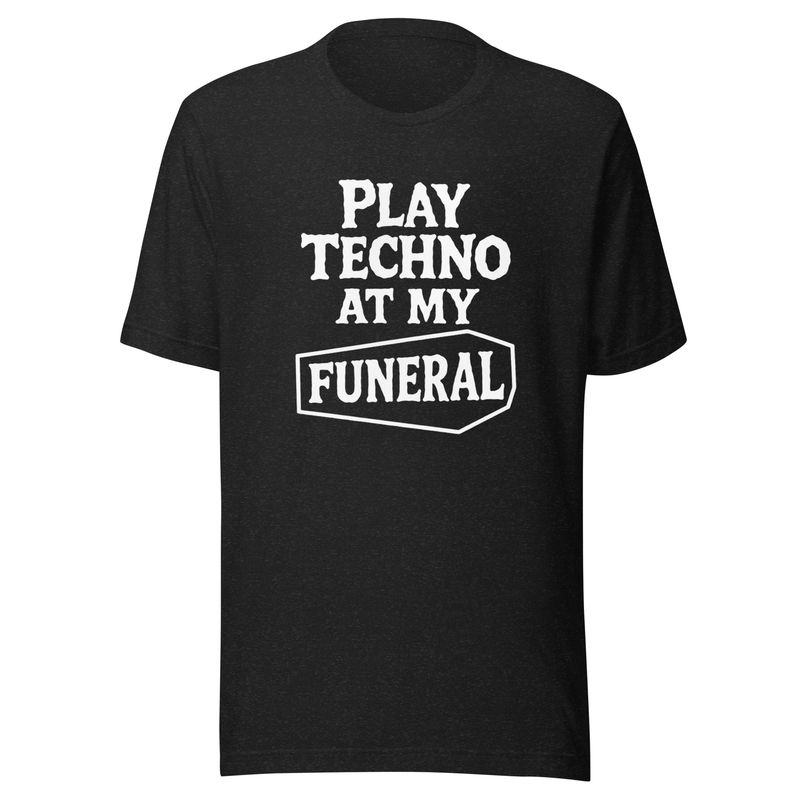 Play Techno at my Funeral- Unisex t-shirt
