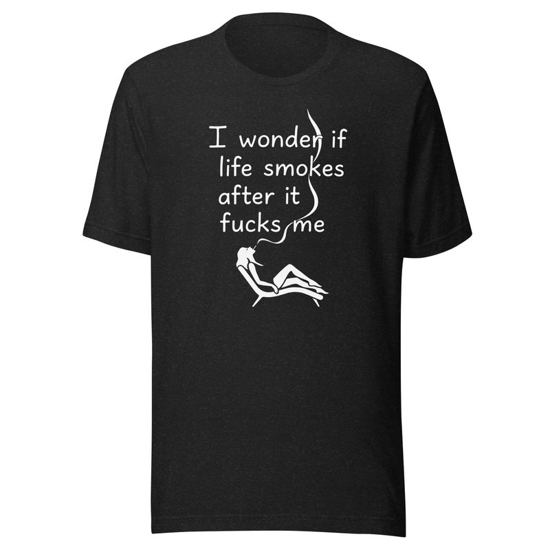 I Wonder if Life Smokes- Unisex t-shirt