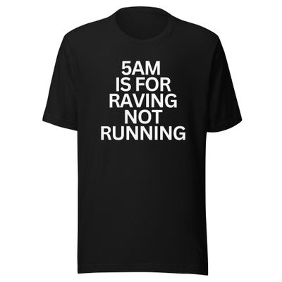 5AM is for Raving not Running- Unisex t-shirt