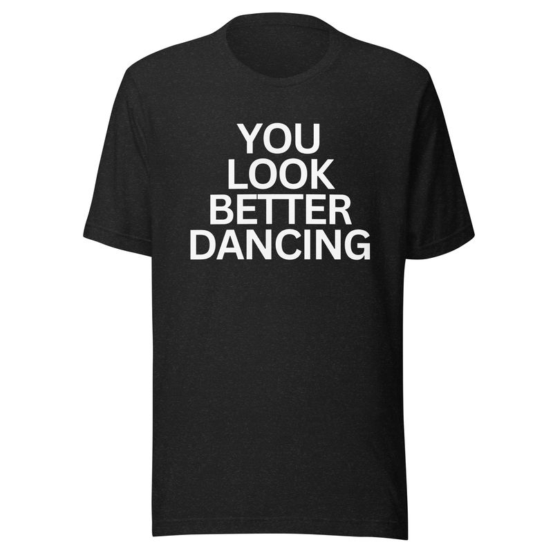 You Look Better Dancing- Unisex t-shirt