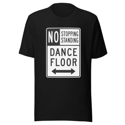 No Stopping or Standing on the Dancefloor- Unisex t-shirt