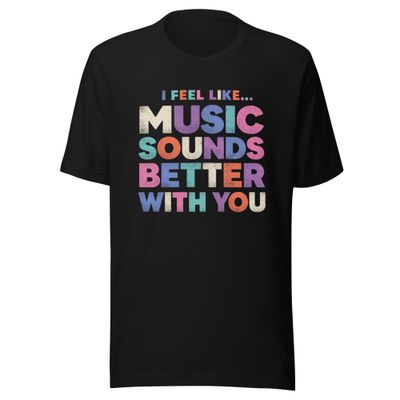Music Sounds Better with You- Unisex t-shirt