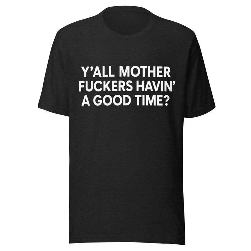 Y'all MFs Havin' a Good Time? Unisex t-shirt